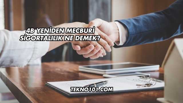 4B Yeniden Mecburi Sigortalılık Ne Demek?