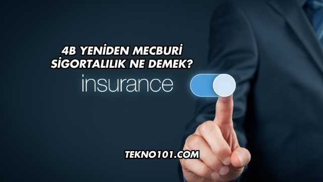 4B Yeniden Mecburi Sigortalılık Ne Demek?