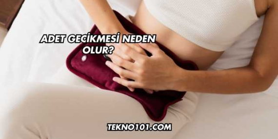 Adet Gecikmesi Neden Olur?