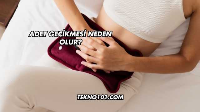 Adet Gecikmesi Neden Olur?