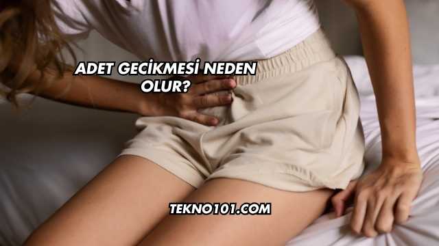 Adet Gecikmesi Neden Olur?