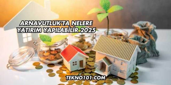 Arnavutluk’ta Nelere Yatırım Yapılabilir 2025