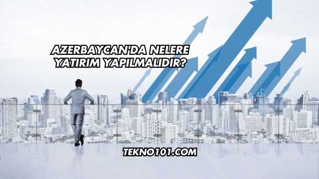 Azerbaycan'da Nelere Yatırım Yapılmalıdır?