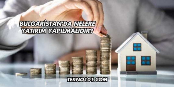 Bulgaristan’da Nelere Yatırım Yapılmalıdır?