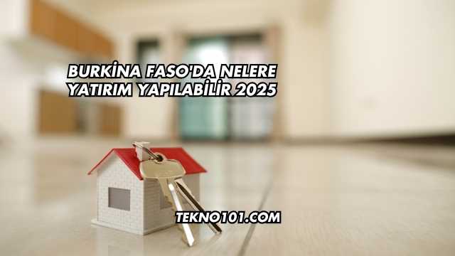 Burkina Faso'da Nelere Yatırım Yapılabilir 2025