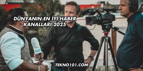 Dünyanın En İyi Haber Kanalları 2025