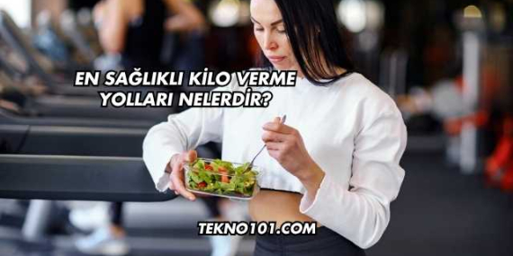 En Sağlıklı Kilo Verme Yolları Nelerdir?
