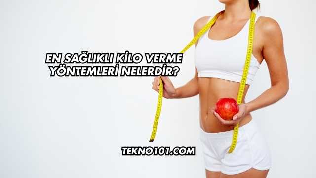 En Sağlıklı Kilo Verme Yöntemleri Nelerdir?