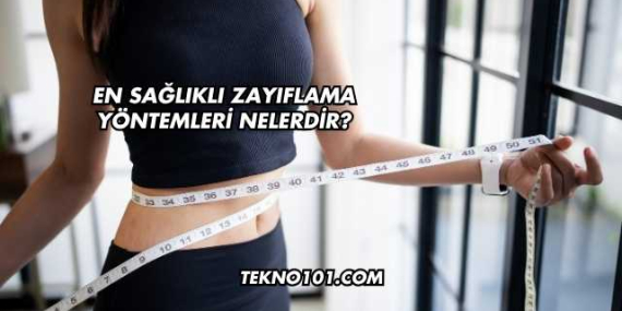 En Sağlıklı Zayıflama Yöntemleri Nelerdir?