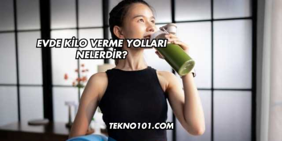 Evde Kilo Verme Yolları Nelerdir?
