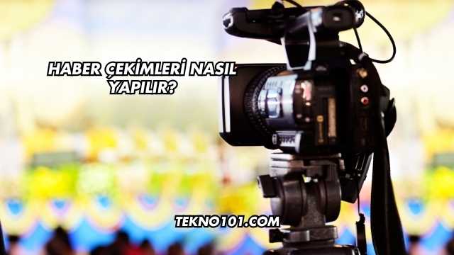 Haber Çekimleri Nasıl Yapılır?