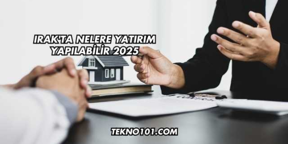 Irak’ta Nelere Yatırım Yapılabilir 2025