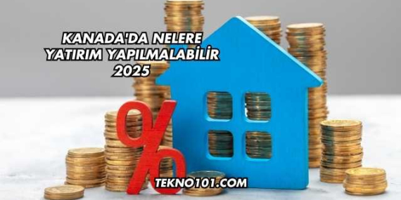 Kanada’da Nelere Yatırım Yapılmalabilir 2025