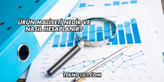 Ürün Maliyeti Nedir ve Nasıl Hesaplanır?