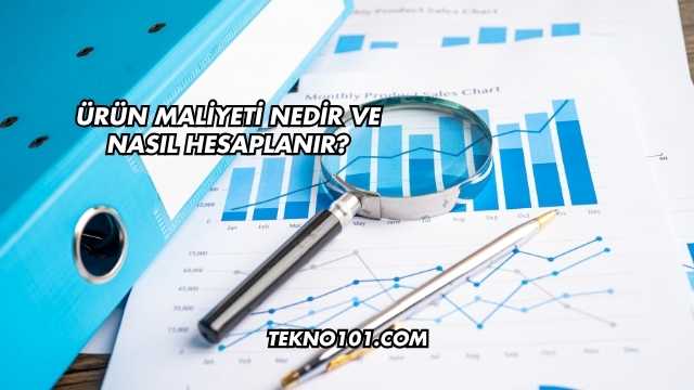 Ürün Maliyeti Nedir ve Nasıl Hesaplanır?