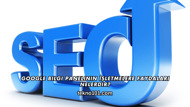 Google Bilgi Panelinin İşletmelere Faydaları Nelerdir?