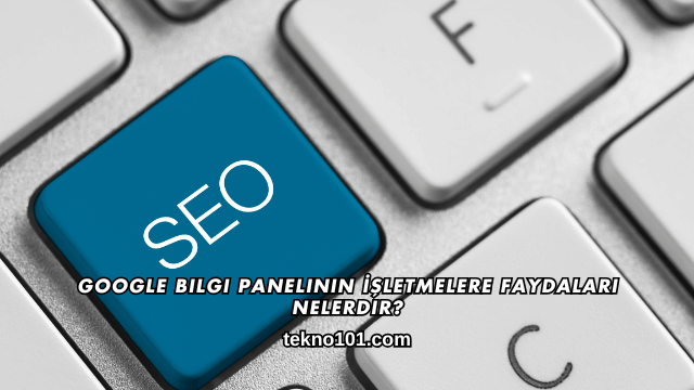 Google Bilgi Panelinin İşletmelere Faydaları Nelerdir?